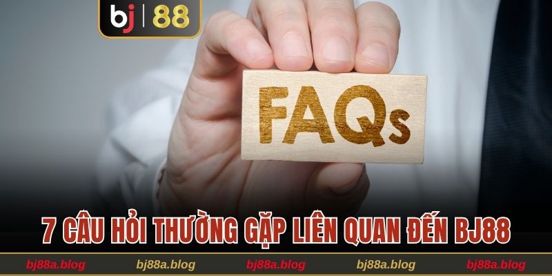 7 câu hỏi thường gặp liên quan đến BJ88