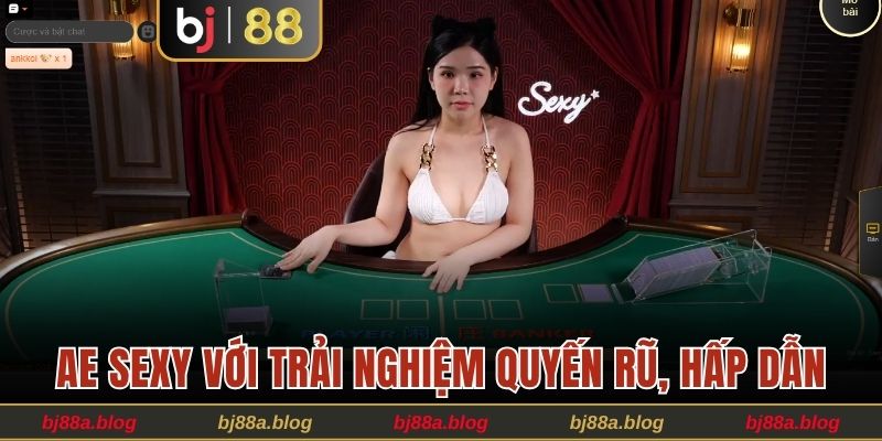 AE Sexy với trải nghiệm quyến rũ, hấp dẫn