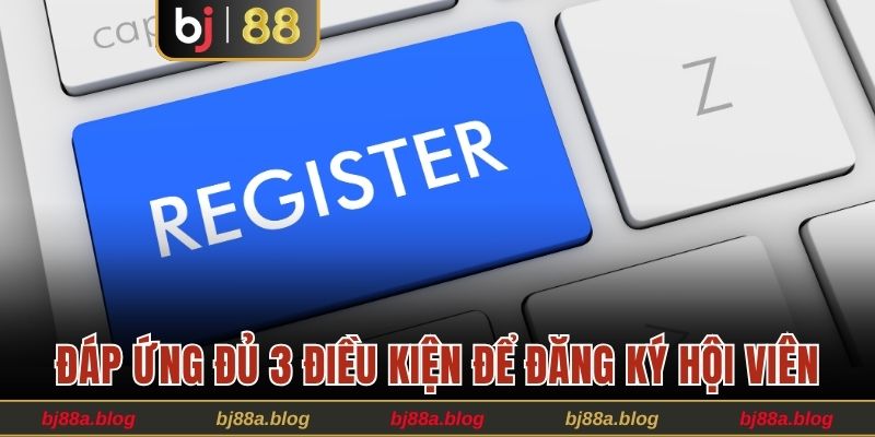 Đáp ứng đủ 3 điều kiện để đăng ký hội viên