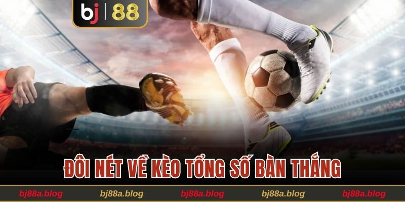 Đôi nét cơ bản về kèo tổng số bàn thắng