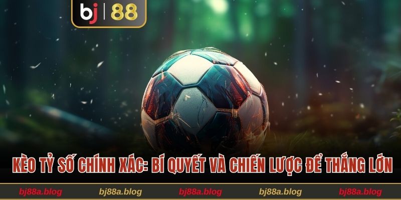 Kèo tỷ số chính xác